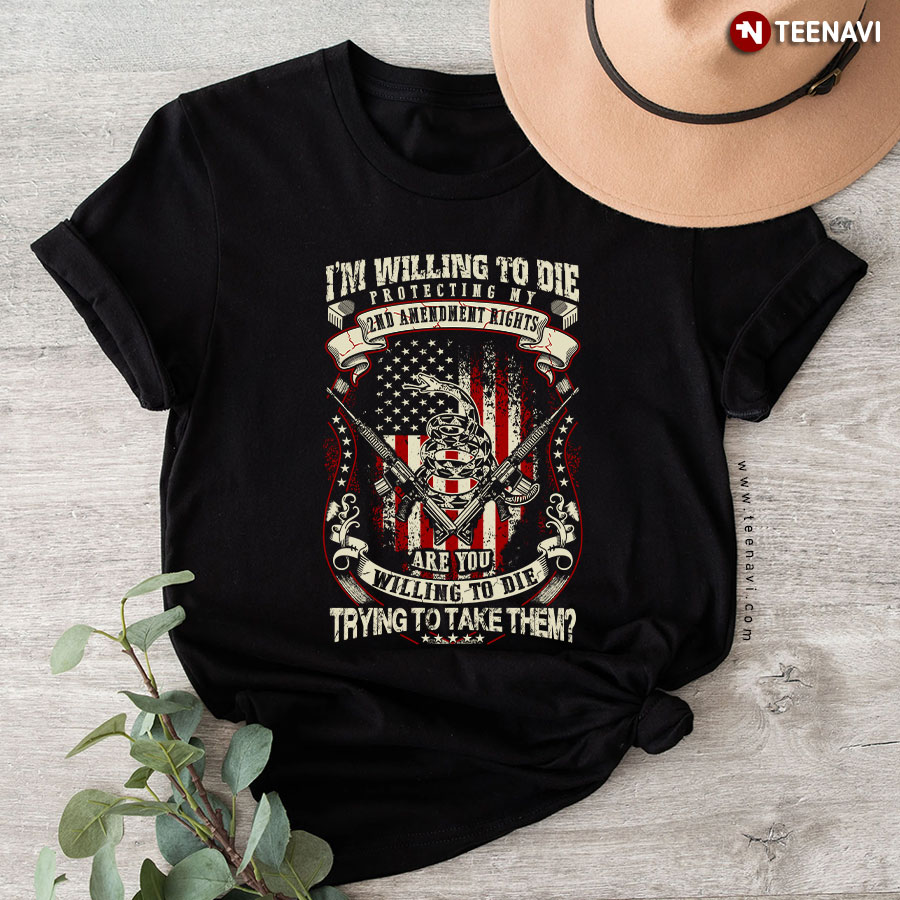 I'm Willing To Die Protecting My 2nd Amendment Rights T-Shirt