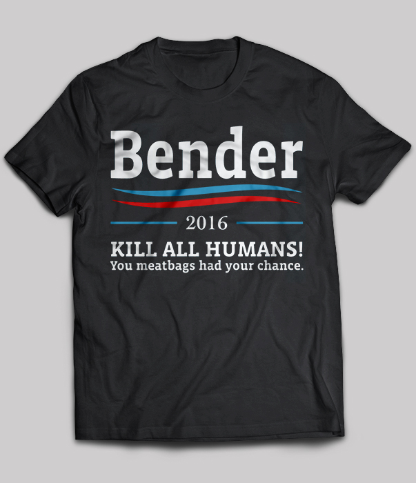 Bender 2016 Kill All Humans! You Meatbags Had Your Chance