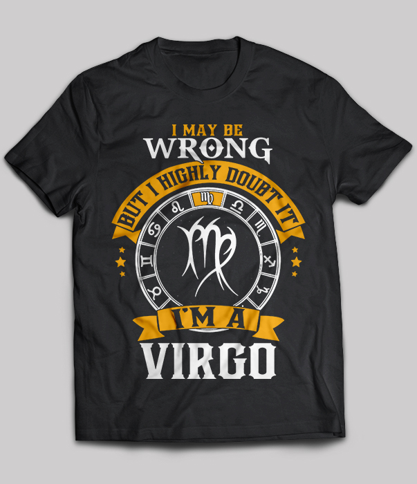 I May Be Wrong But I Highly Doubt It I'm A Virgo