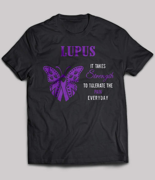 Lupus It Takes Strength To Tolerate The Pain Everyday
