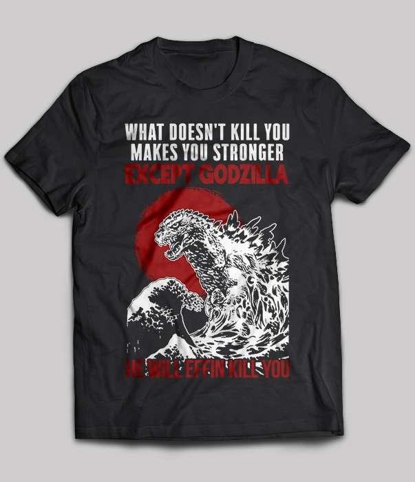 What Doesn't Kill You Makes You Stronger Except Godzilla