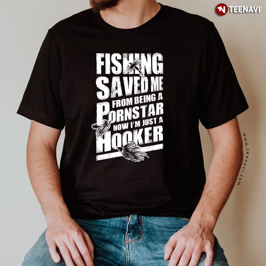 Fishing Saved Me From Becoming A Pornstar, Funny Fishing Shirts