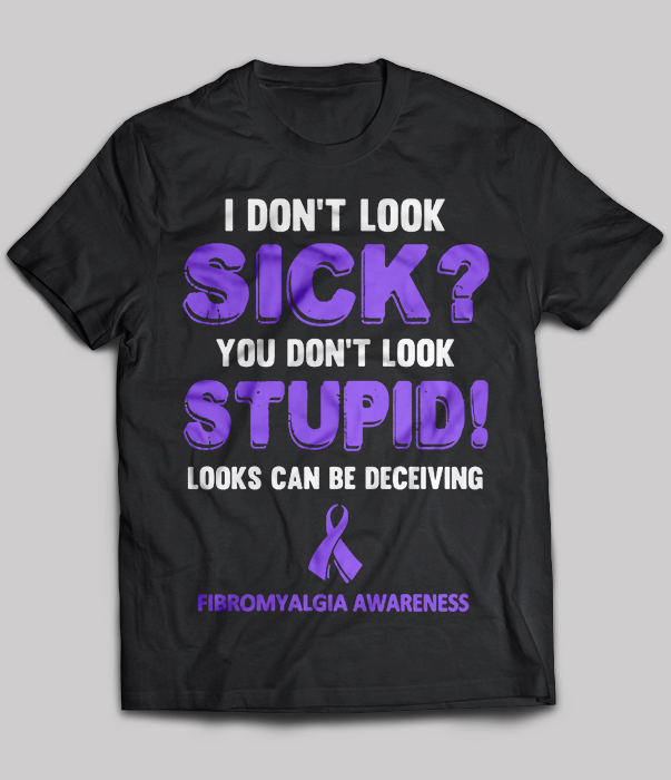 Fibromyalgia awareness - I don't look sick you don't look stupid