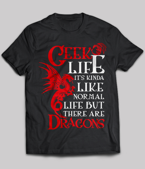 Geek life it's kinda like normal life but there are dragons