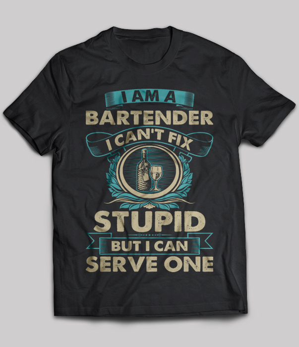 I Am Bartender Cant Fix Stupid But I Can Serve One