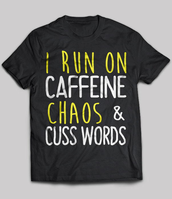 I run on caffeine chaos and cuss words