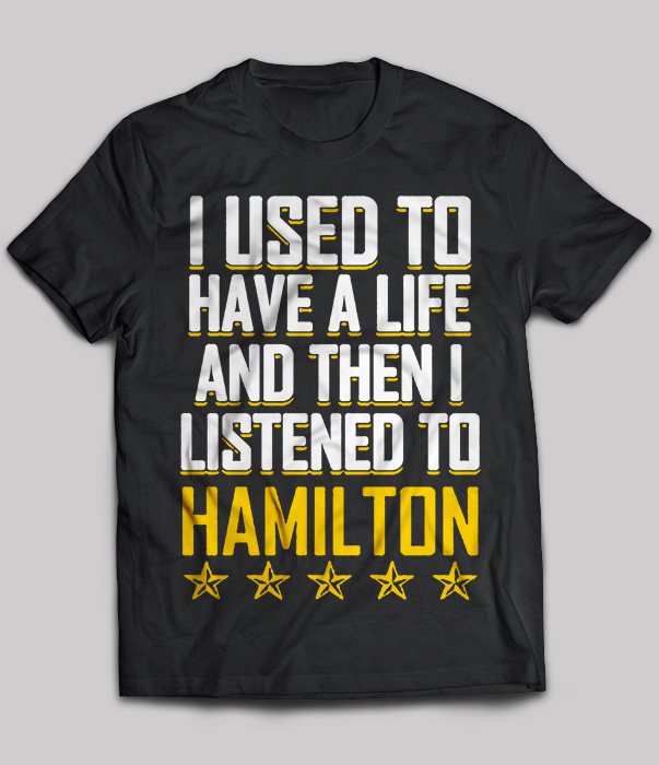 I used to have a life and then i listened to hamilton