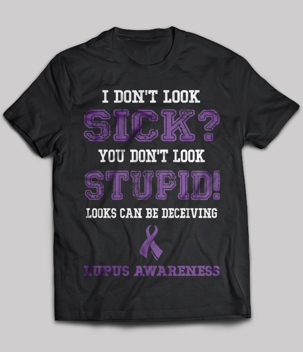 Lupus awareness I don't look sick you don't look stupid