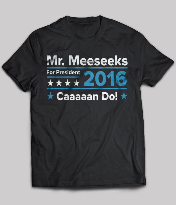 Mr Meeseeks For President 2016 Caaaaan Do!