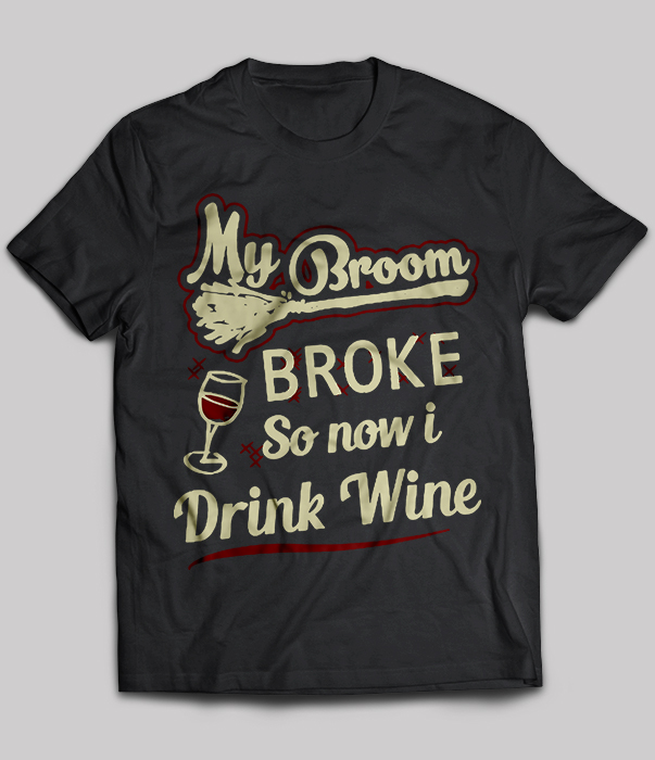 My Broom Broke So Now I Drink Wine