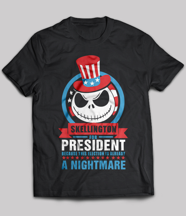 Skellington for president  because this election is already a nightmare