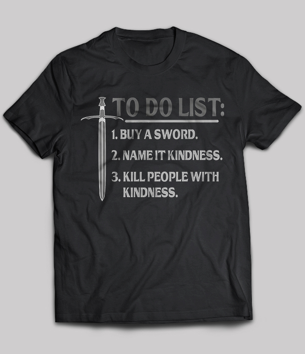 To Do List, Buy A Sword, Name It Kindness, Kill People With Kindness