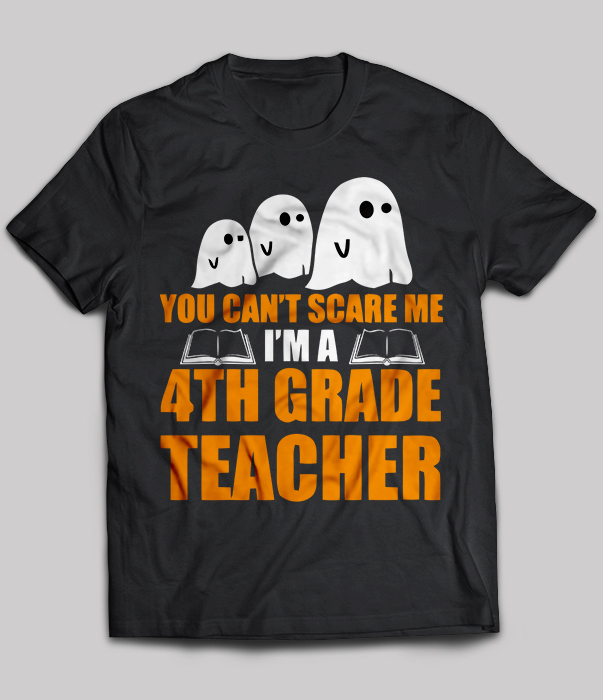You Can't Scare Me I'm A 4th Grade Teacher