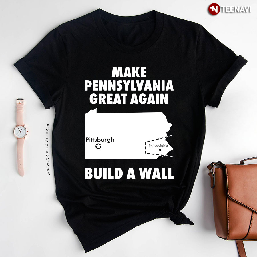 Make Pennsylvania Great Again Pittsburgh Philadelphia Build A Wall T-Shirt