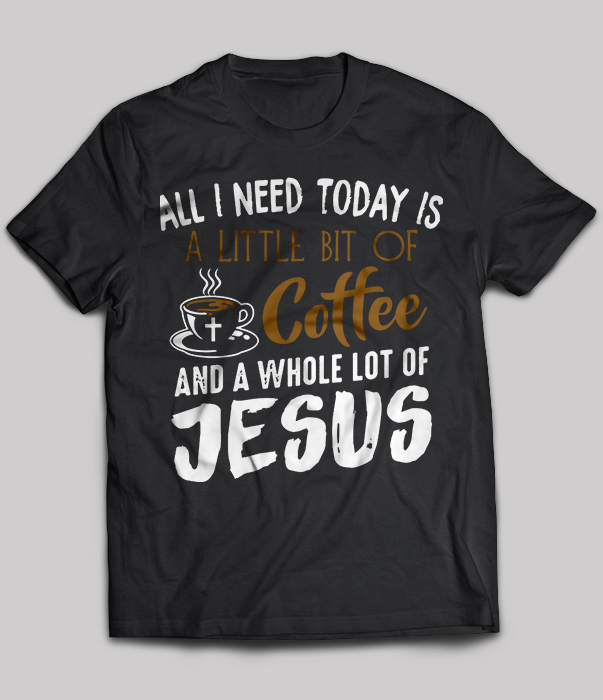 All I Need Today Is A Little Bit of Coffee and A Whole Lotta Jesus