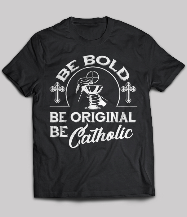 Be bold be original be catholic