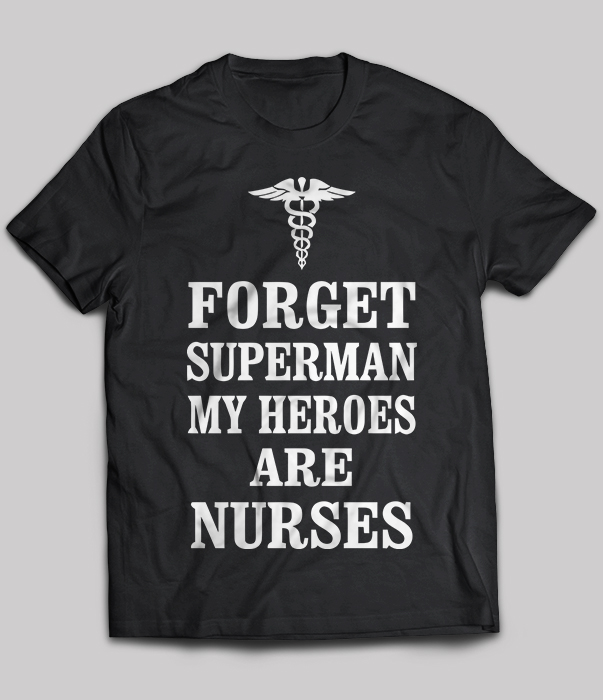 Forget superman my heroes are nurses