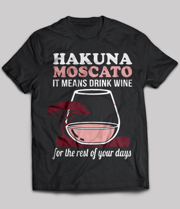 Hakuna moscato it means drink wine for the rest of your day