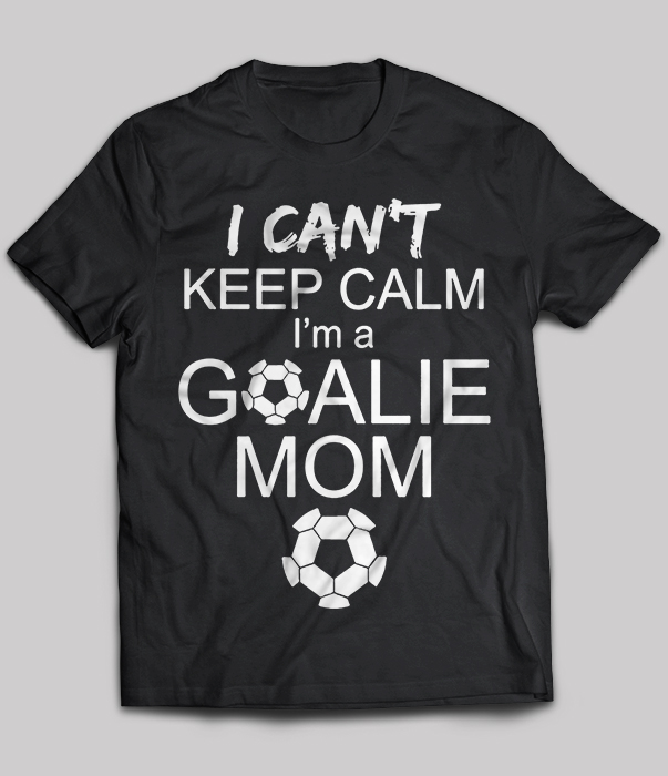 I can't keep calm i'm a goalie mom