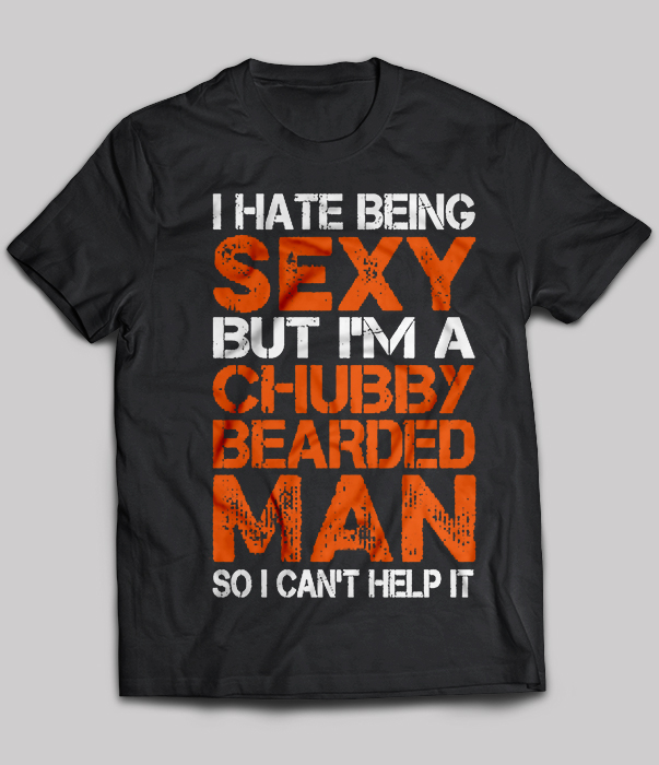 I hate being sexy but i'm a Chubby Bearded Man so i can't help it