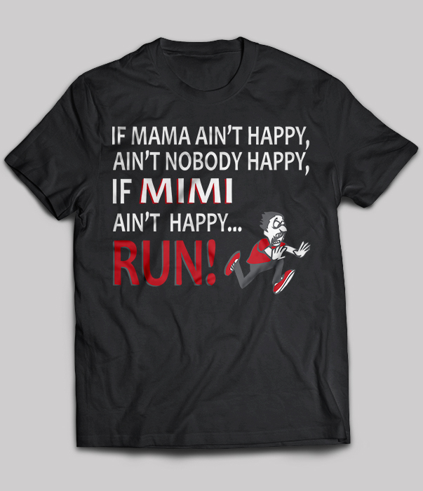 If mama ain't happy, ain't nobody happy, if mimi ain't happy run!