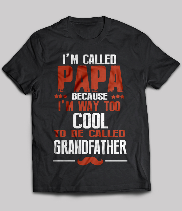 I'm called Papa because i'm way too cool to be called Grandfather