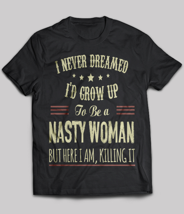 Nasty Woman - I never dreamed i'd grow up