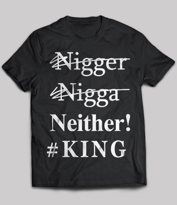 Nigger Nigga Neither #king