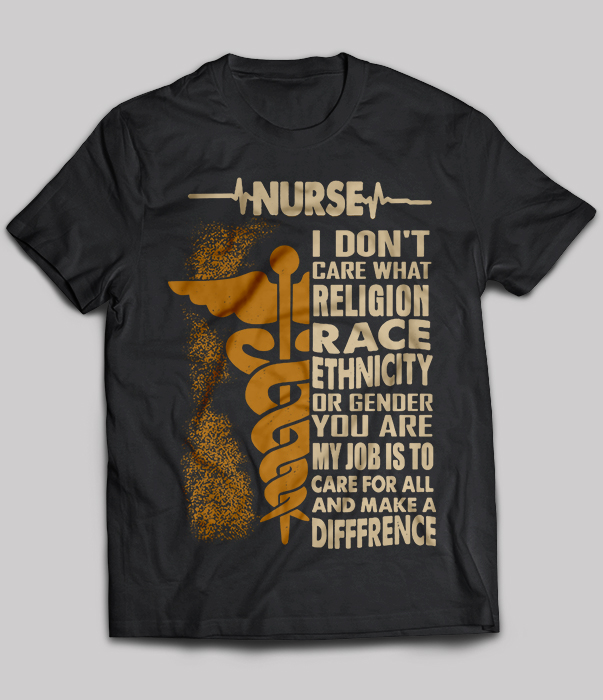 Nurse i don't care what religion race ethnicity or gender