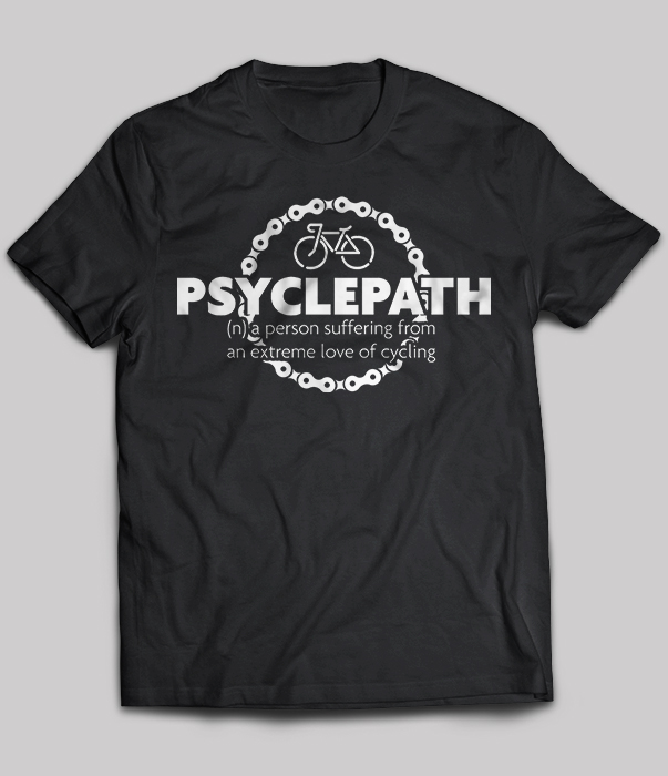 Psyclepath (n) a person suffering from an extreme love of Cycling