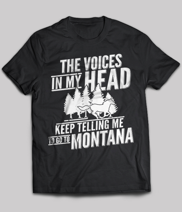 The Voices In My Head Keep Telling Me To Go To Montana