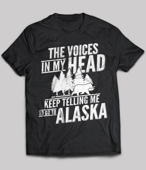The voices in my head keep telling me to go to Alaska