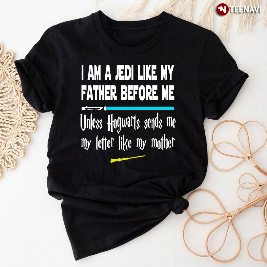 I Am A Jedi Like My Father Before Me Unless Hogwarts Sends Me T-Shirt