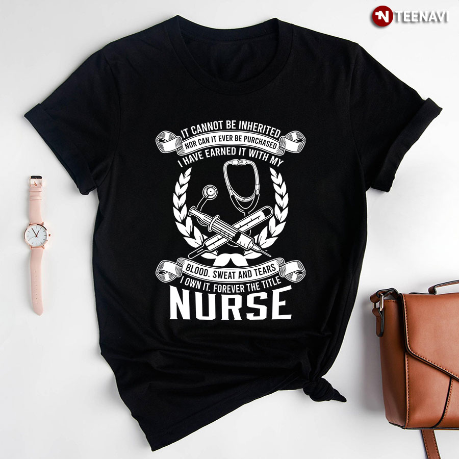 Nurse - It Cannot Be Inherited Nor Can It Ever Be Purchased T-Shirt