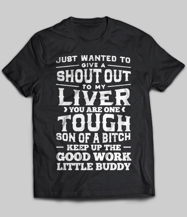Just Wanted To Give A Shout Out To My Liver You Are One Tough