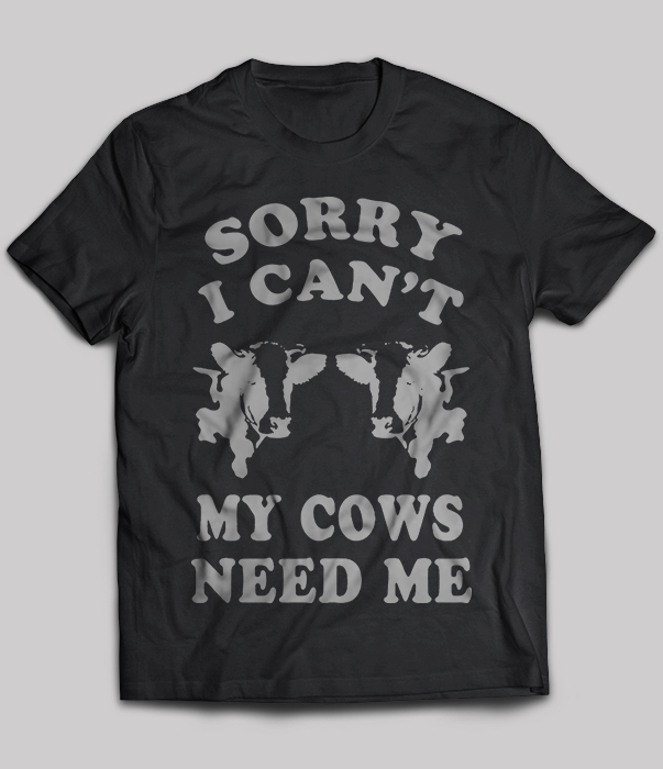Sorry I Can't My Cows Need Me