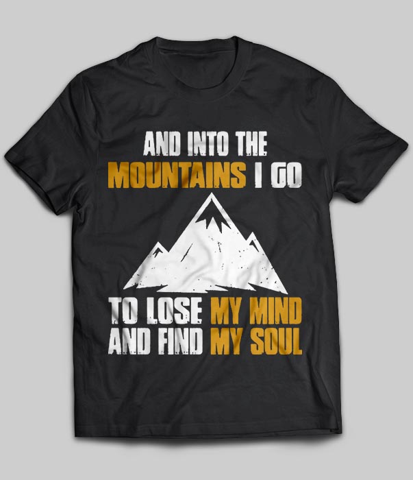 And Into The Mountains I Go To Lose My Mind And Find My Soul
