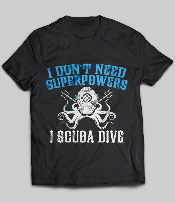 I Don't Need Superpowers I Scuba Dive