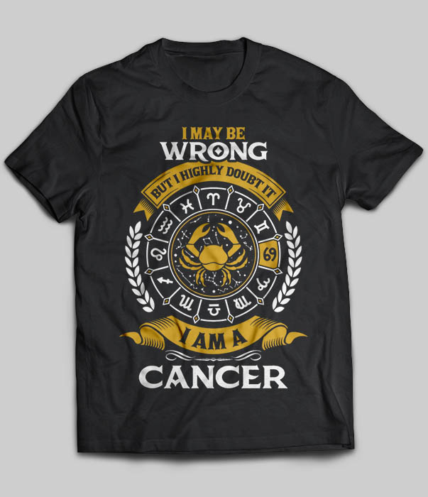 I May Be Wrong But I Highly Doubt It I Am A Cancer