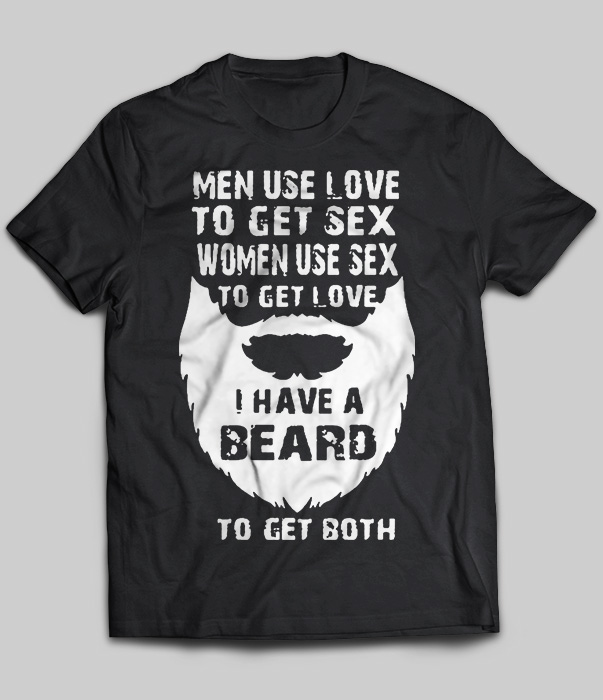 Men Use Love To Get Sex Women Use Sex To Get Love I Have A Beard