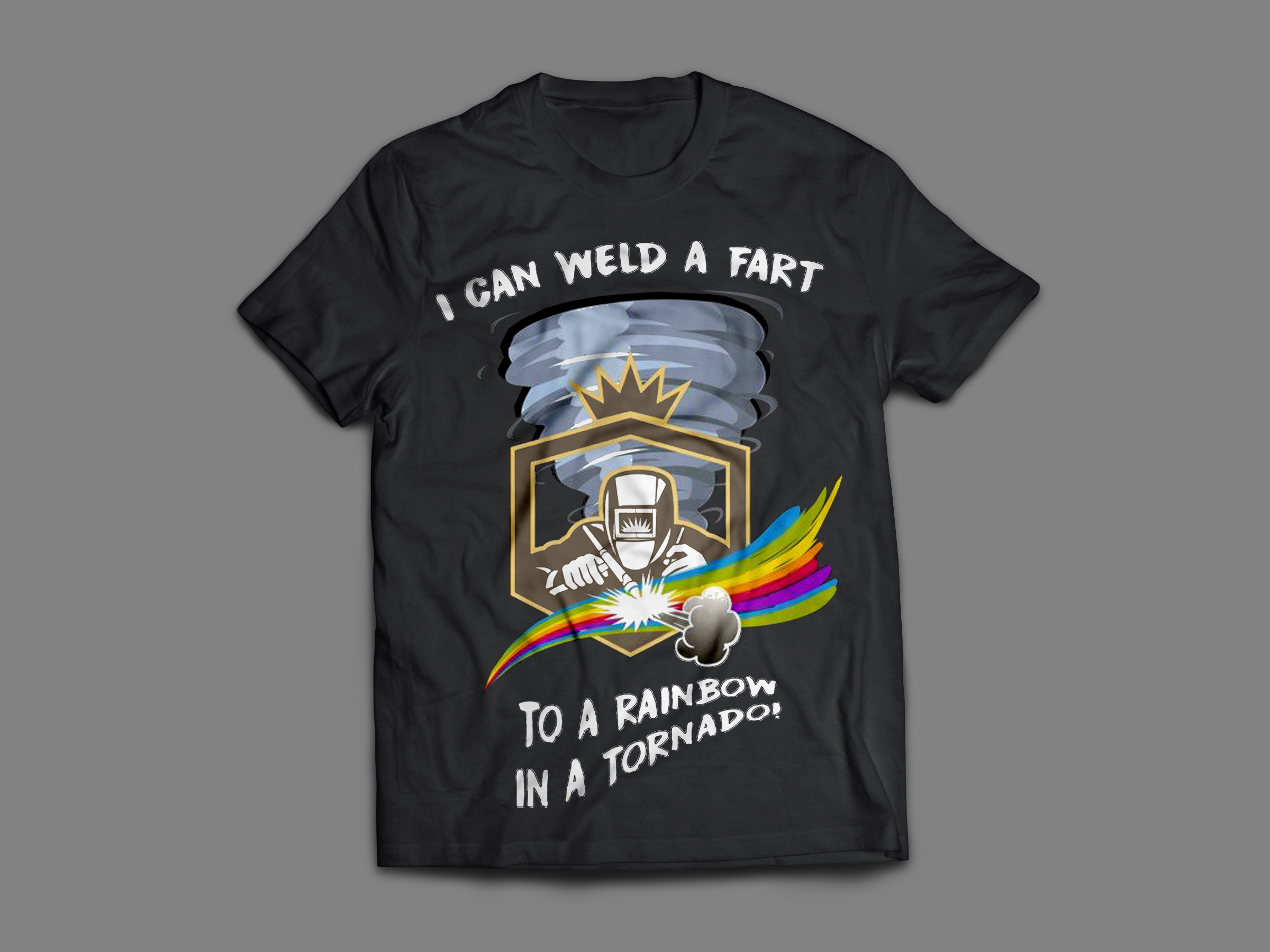I Can Weld A Fart To A Rainbow In A Tornado