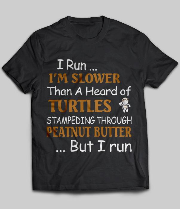 I Run Slower Than A Herd Of Turtles Stampeding Through