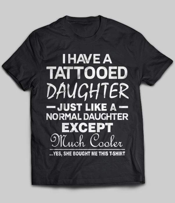I Have A Tattooed Daughter Just Like A Normal Daughter