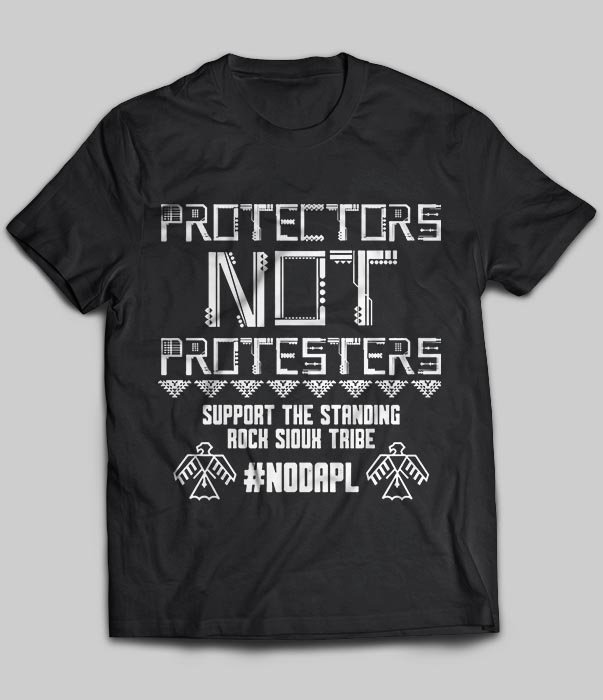 Protectors Not Protesters Support The Standing Rock Sioux Tribe