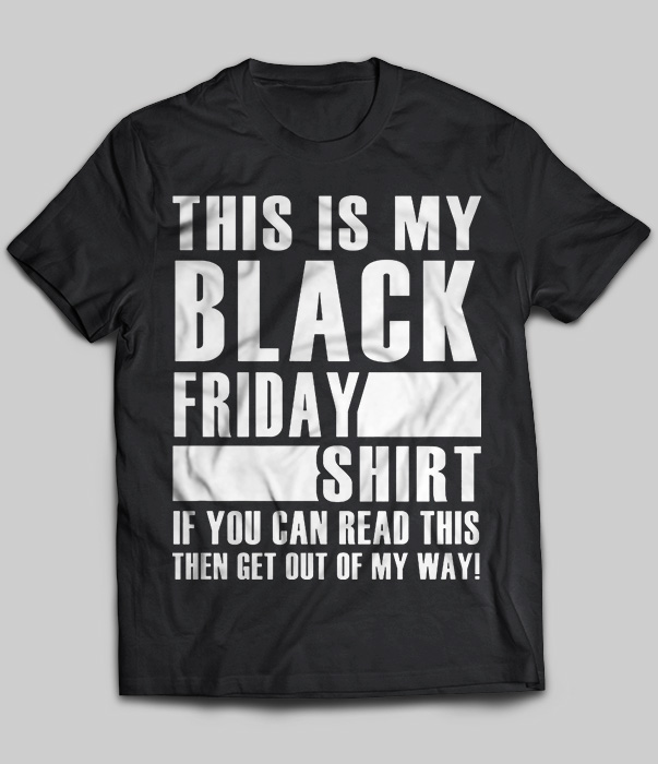 This Is My Black Friday Shirt If You Can Read This Then Get Out Of My Way