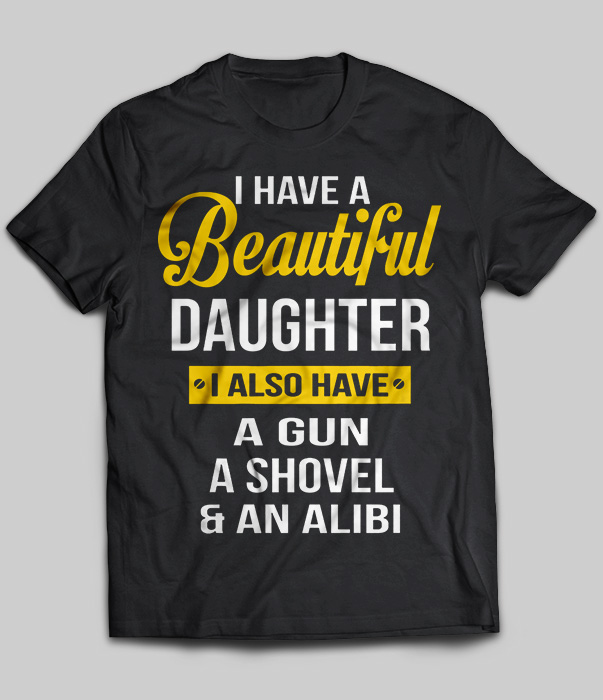 I Have A Beautiful Daughter I Also Have A Gun Shovel Alibi