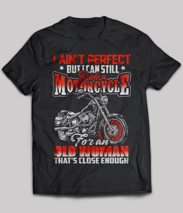 I Ain't Perfect But I Can Still Ride A Motorcycle For An Old Woman