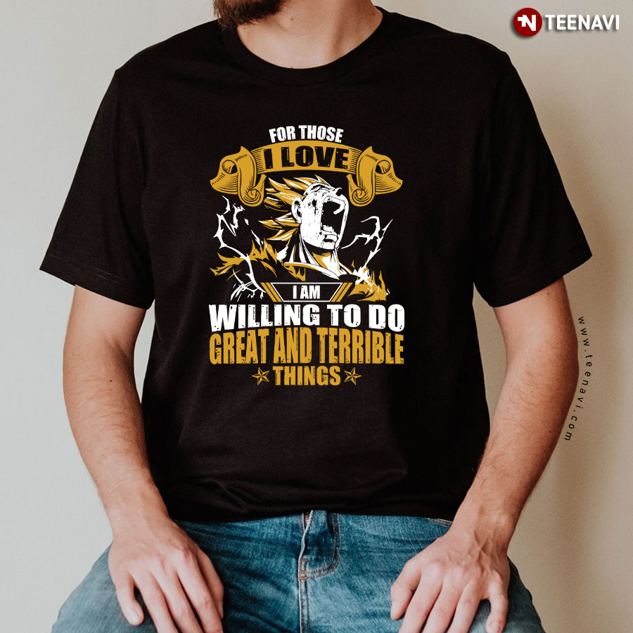 Super Saiyan Vegeta For Those I Love I Am Willing To Do T-Shirt