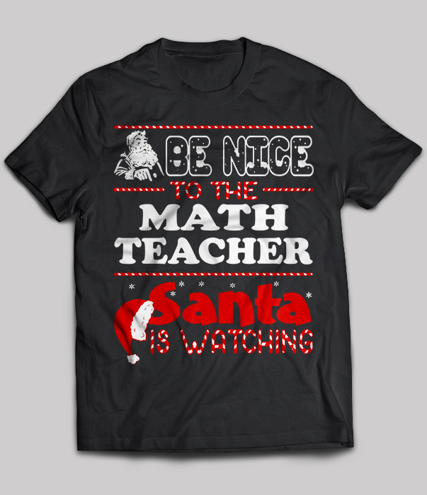 Be Nice To The Math Teacher Santa Is Watching