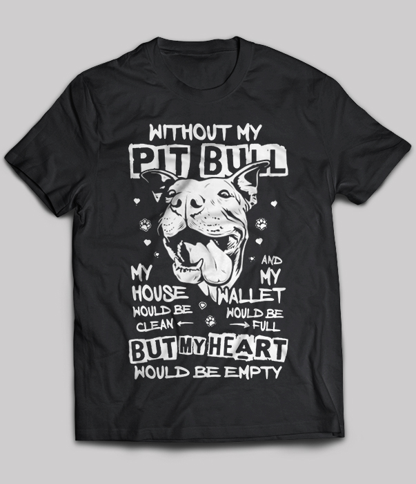 Without My Pitbull My House Would Be Clean, My Wallet Would Be Full